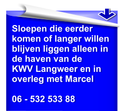 Sloepen die eerderkomen of langer willen blijven liggen alleen in de haven van de KWV Langweer en in overleg met Marcel  06 - 532 533 88
